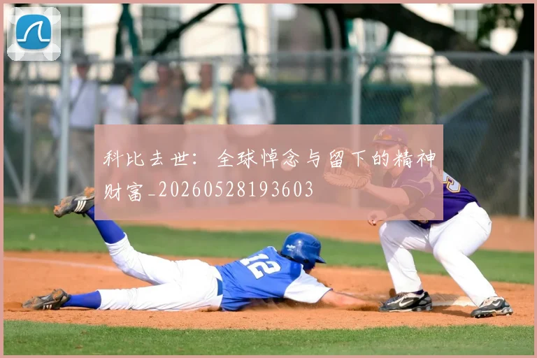科比去世：全球悼念与留下的精神财富_20260528193603
