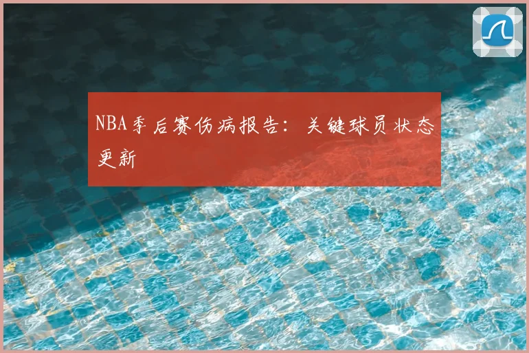 NBA季后赛伤病报告：关键球员状态更新