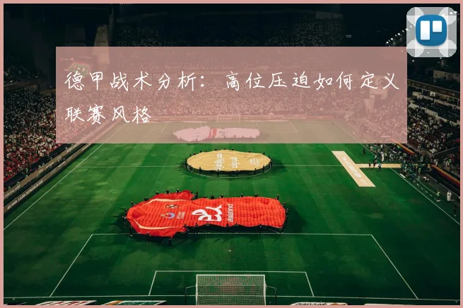 德甲战术分析:高位压迫如何定义联赛风格