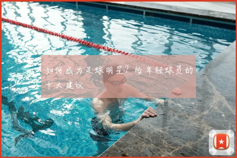 如何成为足球明星?给年轻球员的十大建议