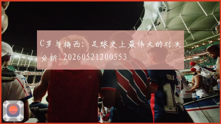 C罗与梅西:足球史上最伟大的对决分析_20260521200553