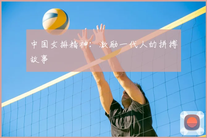 中国女排精神：激励一代人的拼搏故事