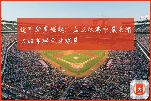 德甲新星崛起：盘点联赛中最具潜力的年轻天才球员