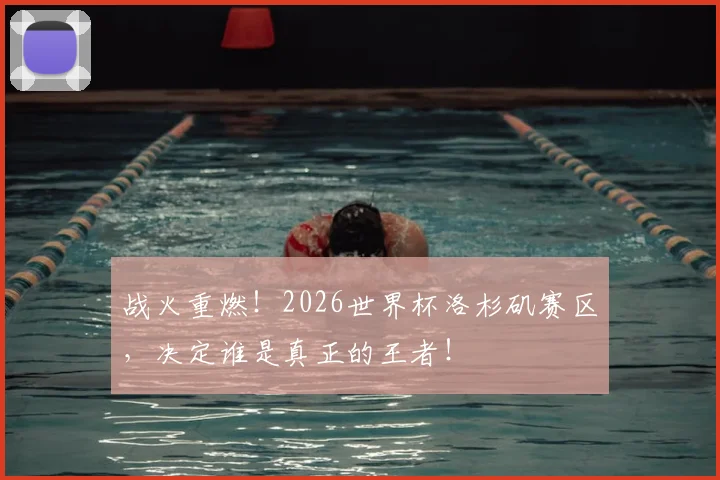 战火重燃！2026世界杯洛杉矶赛区，决定谁是真正的王者！