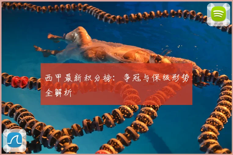 西甲最新积分榜:争冠与保级形势全解析