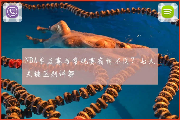 NBA季后赛与常规赛有何不同？七大关键区别详解