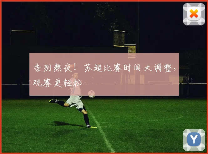 告别熬夜！苏超比赛时间大调整，观赛更轻松
