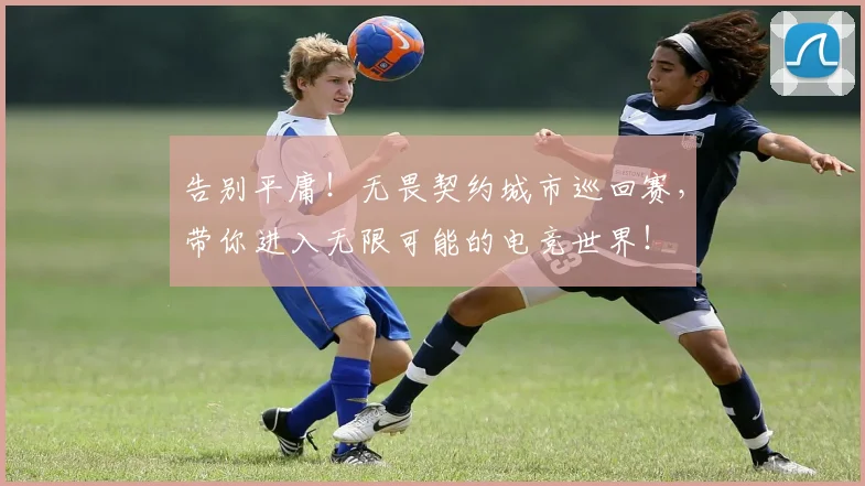 告别平庸!无畏契约城市巡回赛,带你进入无限可能的电竞世界!