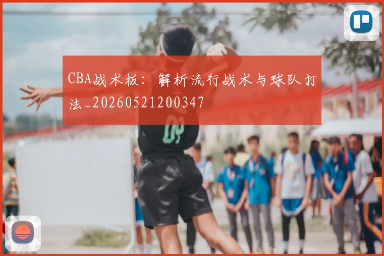 CBA战术板:解析流行战术与球队打法_20260521200347
