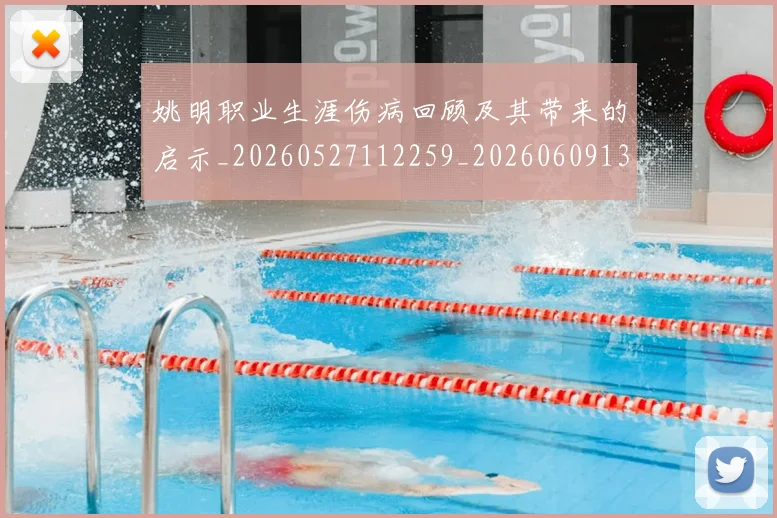 姚明职业生涯伤病回顾及其带来的启示_20260527112259_20260609133000