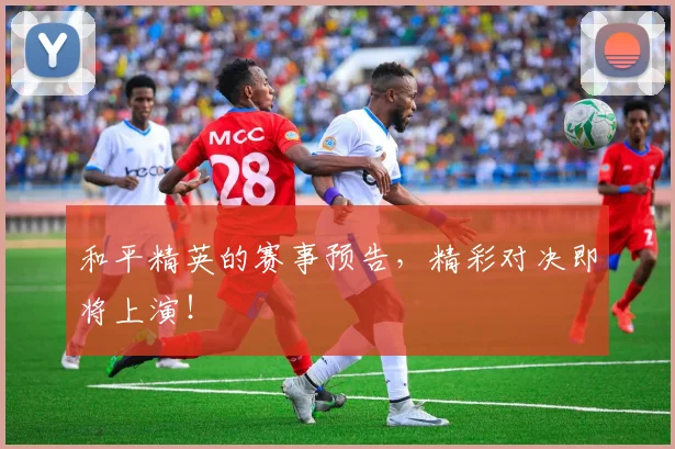 和平精英的赛事预告，精彩对决即将上演！