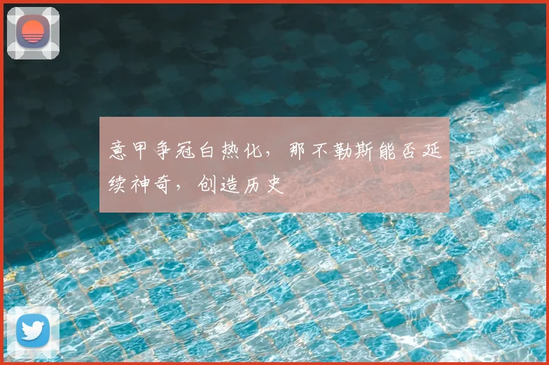 意甲争冠白热化,那不勒斯能否延续神奇,创造历史