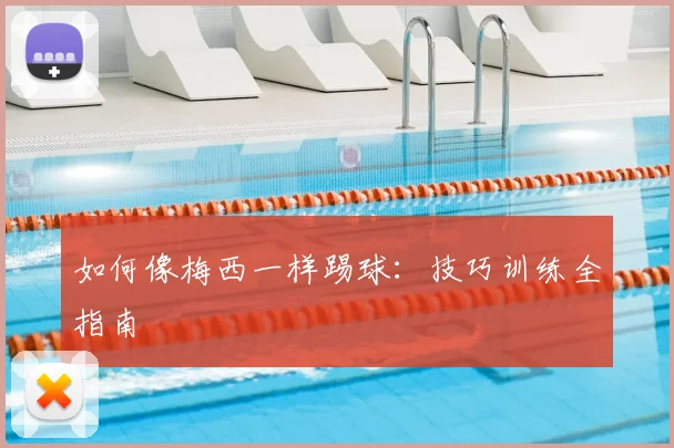 如何像梅西一样踢球:技巧训练全指南