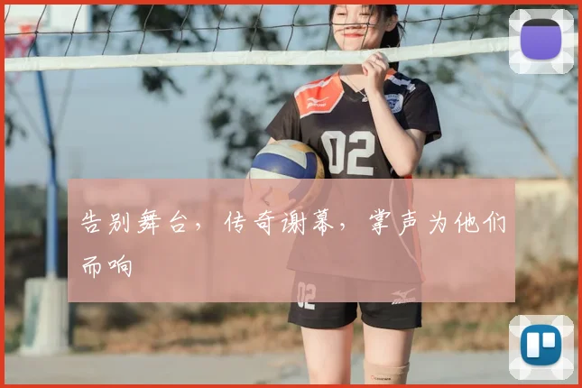 告别舞台,传奇谢幕,掌声为他们而响