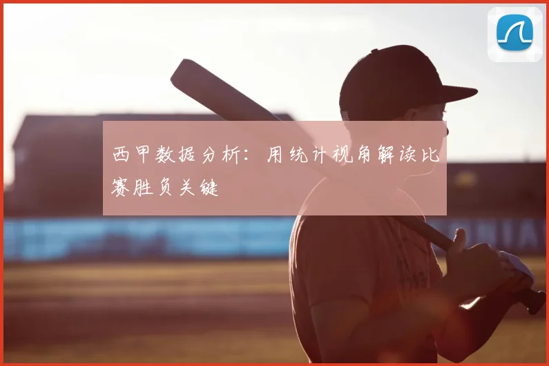 西甲数据分析:用统计视角解读比赛胜负关键