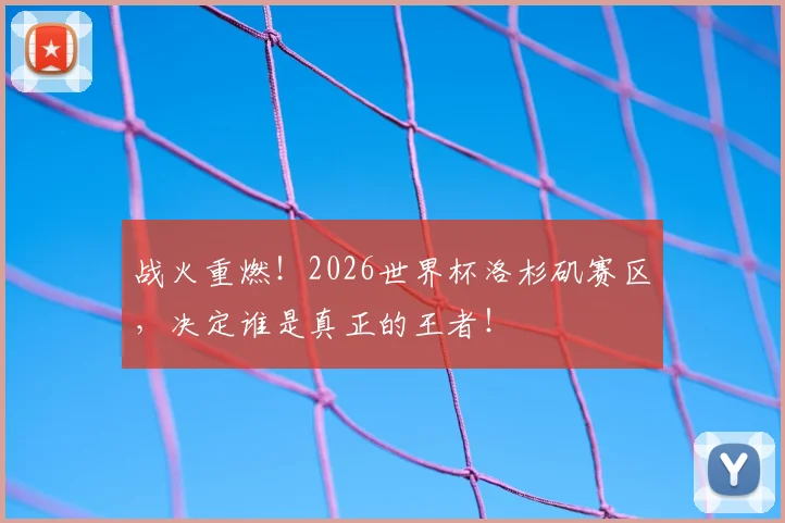 战火重燃！2026世界杯洛杉矶赛区，决定谁是真正的王者！