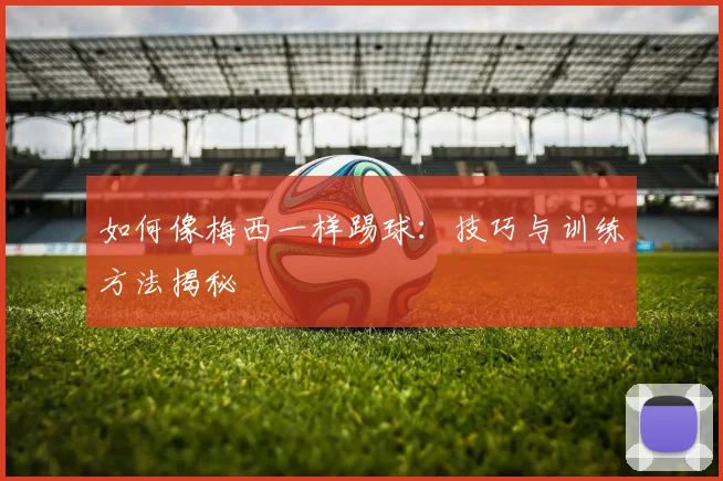 如何像梅西一样踢球:技巧与训练方法揭秘