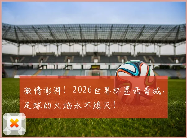 激情澎湃！2026世界杯墨西哥城，足球的火焰永不熄灭！