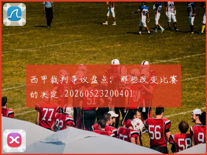 西甲裁判争议盘点:那些改变比赛的决定_20260523200401