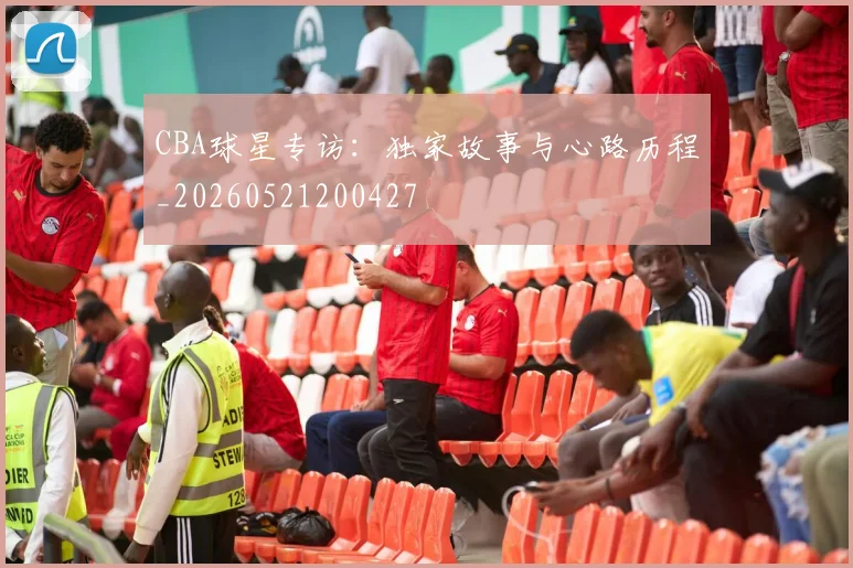 CBA球星专访:独家故事与心路历程_20260521200427