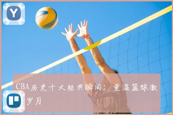 CBA历史十大经典瞬间：重温篮球激情岁月