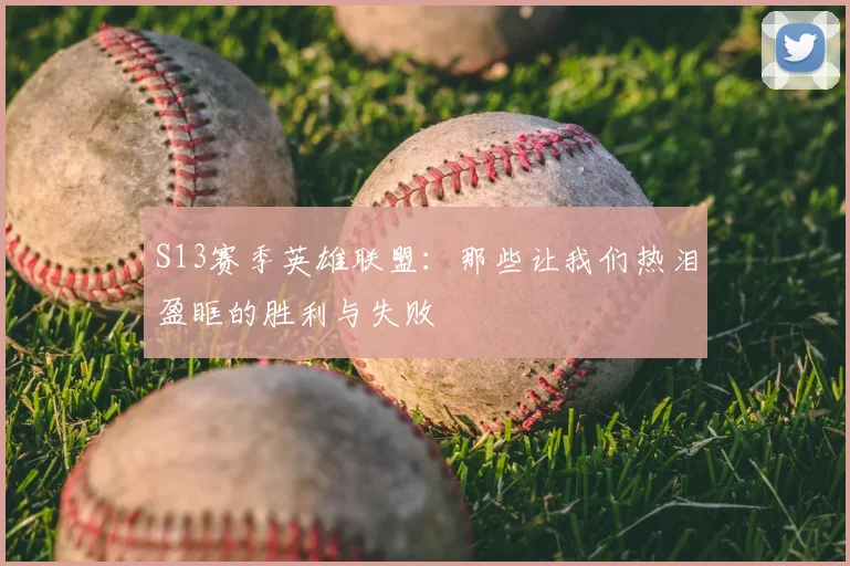 S13赛季英雄联盟：那些让我们热泪盈眶的胜利与失败