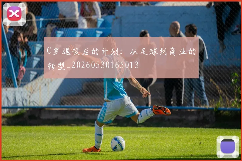 C罗退役后的计划：从足球到商业的转型_20260530165013